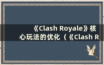 《Clash Royale》核心玩法的优化（《Clash Royale 的缺点》）